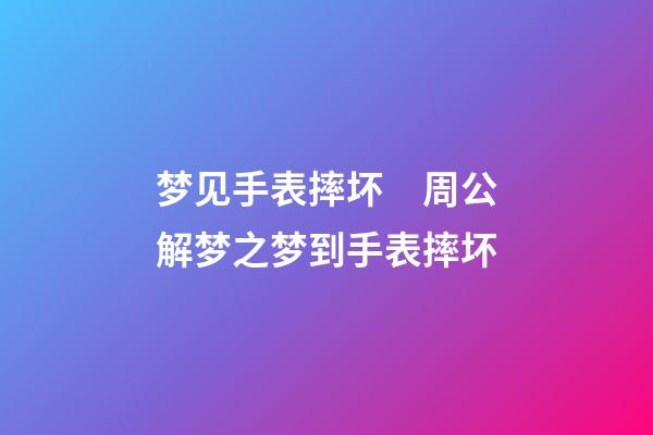 梦见手表摔坏　周公解梦之梦到手表摔坏